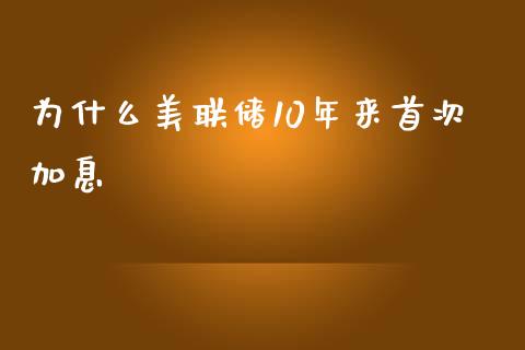 为什么美联储10年来首次加息_https://m.lcjysmgs.com_金融服务_第1张