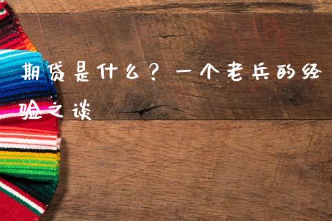 期贷是什么？一个老兵的经验之谈_https://m.lcjysmgs.com_股权投资_第1张