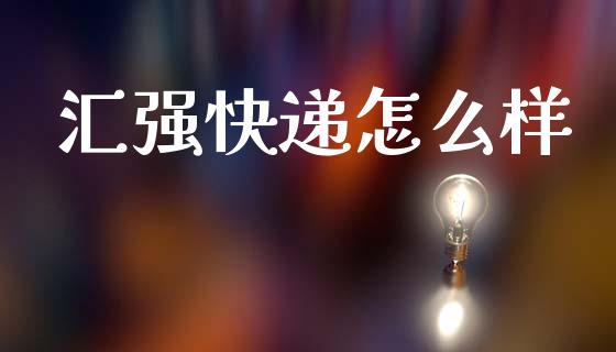 汇强快递怎么样_https://m.lcjysmgs.com_基金管理_第1张