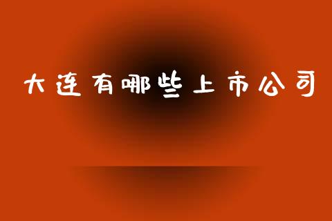 大连有哪些上市公司_https://m.lcjysmgs.com_股权投资_第1张