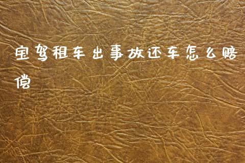 宝驾租车出事故还车怎么赔偿_https://m.lcjysmgs.com_基金管理_第1张