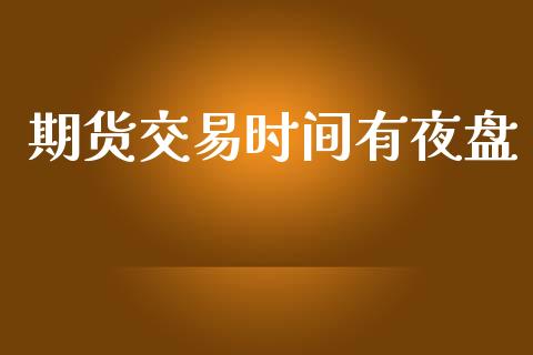 期货交易时间有夜盘_https://m.lcjysmgs.com_股权投资_第1张