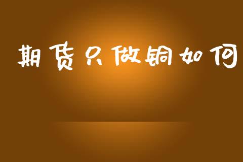 期货只做铜如何_https://m.lcjysmgs.com_金融服务_第1张