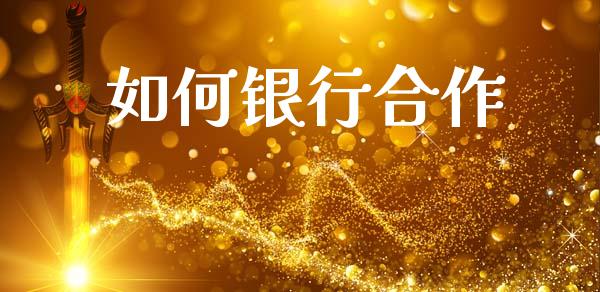 如何银行合作_https://m.lcjysmgs.com_股票交易_第1张