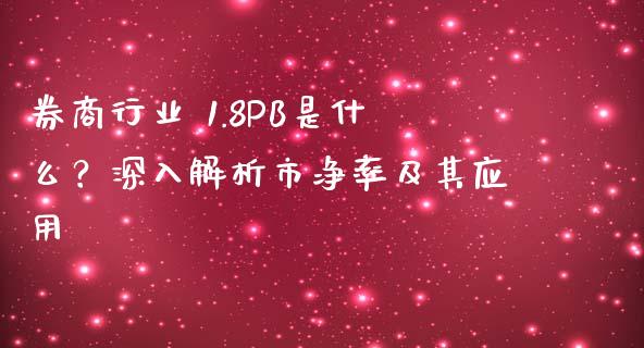 券商行业 1.8PB是什么？深入解析市净率及其应用_https://m.lcjysmgs.com_股票交易_第1张
