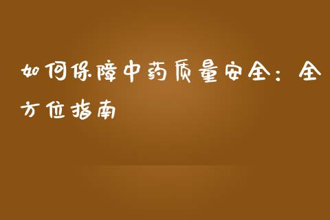 如何保障中药质量安全：全方位指南_https://m.lcjysmgs.com_金融服务_第1张