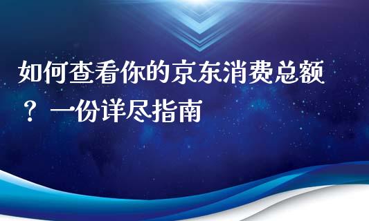 如何查看你的京东消费总额? 一份详尽指南_金融服务_第1张_股权投资_基金管理_股票交易_金融服务 如何查看你的京东消费总额? 一份详尽指南_https://m.lcjysmgs.com_金融服务_第1张