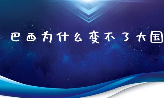 巴西为什么变不了大国_https://m.lcjysmgs.com_基金管理_第1张