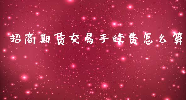 招商期货交易手续费怎么算_https://m.lcjysmgs.com_股权投资_第1张