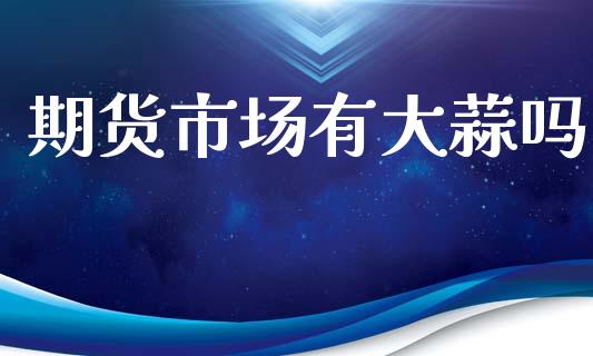 期货市场有大蒜吗_https://m.lcjysmgs.com_股票交易_第1张