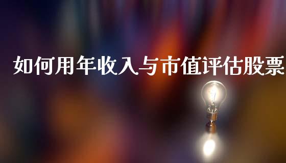 如何用年收入与市值评估股票_https://m.lcjysmgs.com_股票交易_第1张