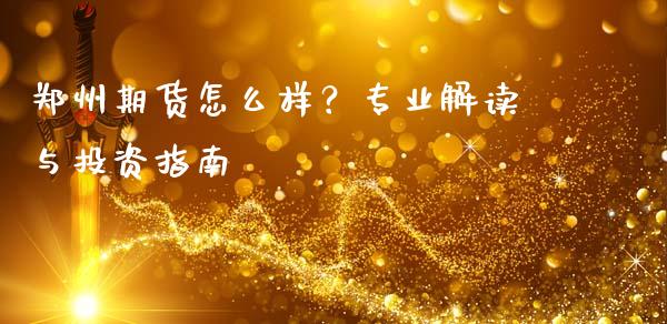 郑州期货怎么样？专业解读与投资指南_https://m.lcjysmgs.com_股票交易_第1张