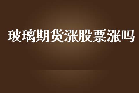 玻璃期货涨股票涨吗_https://m.lcjysmgs.com_金融服务_第1张