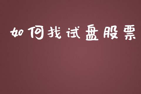 如何找试盘股票_https://m.lcjysmgs.com_金融服务_第1张