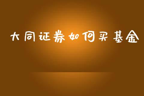 大同证券如何买基金_https://m.lcjysmgs.com_基金管理_第1张