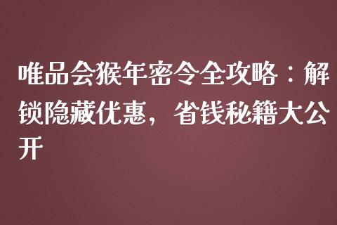 唯品会猴年密令全攻略：解锁隐藏优惠，省钱秘籍大公开_https://m.lcjysmgs.com_股票交易_第1张