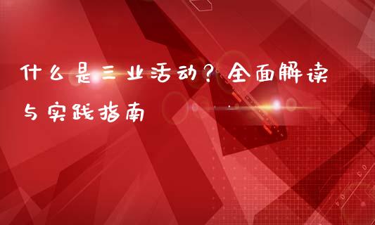 什么是三业活动？全面解读与实践指南_https://m.lcjysmgs.com_股票交易_第1张