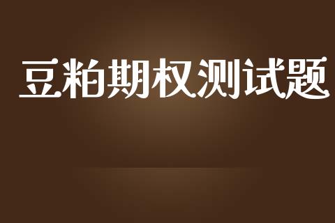 豆粕期权测试题_https://m.lcjysmgs.com_股票交易_第1张