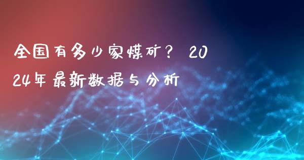 全国有多少家煤矿？ 2024年最新数据与分析_https://m.lcjysmgs.com_股权投资_第1张