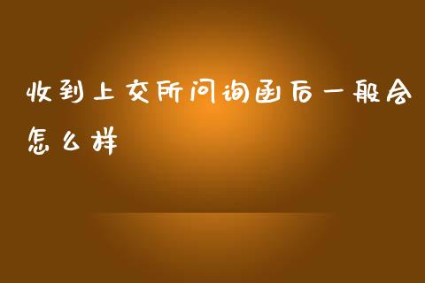 收到上交所问询函后一般会怎么样_https://m.lcjysmgs.com_股票交易_第1张