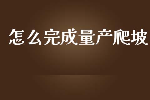 怎么完成量产爬坡_https://m.lcjysmgs.com_基金管理_第1张