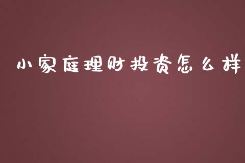 小家庭理财投资怎么样_https://m.lcjysmgs.com_股票交易_第1张