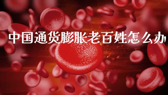 中国通货膨胀老百姓怎么办_https://m.lcjysmgs.com_股票交易_第1张