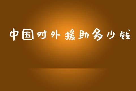 中国对外援助多少钱_https://m.lcjysmgs.com_股权投资_第1张