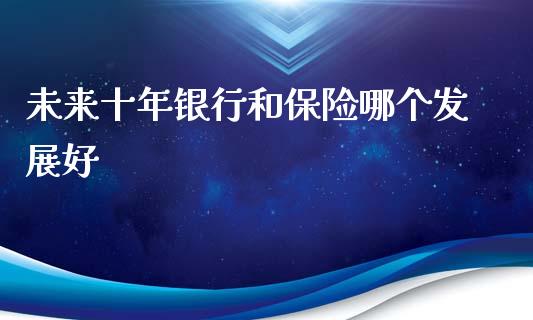 未来十年银行和保险哪个发展好_https://m.lcjysmgs.com_金融服务_第1张