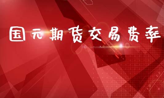 国元期货交易费率_https://m.lcjysmgs.com_金融服务_第1张