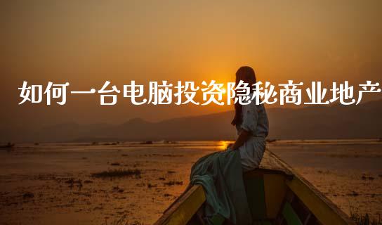 如何一台电脑投资隐秘商业地产_https://m.lcjysmgs.com_股权投资_第1张