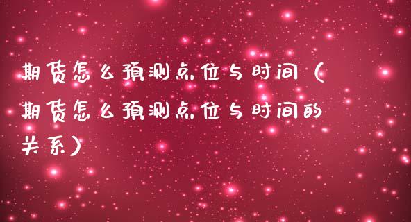 期货怎么预测点位与时间（期货怎么预测点位与时间的关系）_https://m.lcjysmgs.com_金融服务_第1张