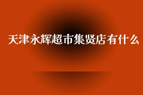 天津永辉超市集贤店有什么_https://m.lcjysmgs.com_股权投资_第1张