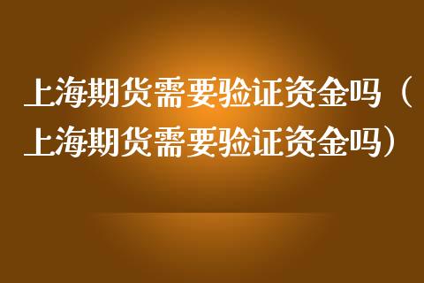 上海期货需要验证资金吗（上海期货需要验证资金吗）_https://m.lcjysmgs.com_金融服务_第1张
