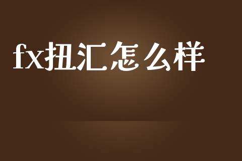 fx扭汇怎么样_https://m.lcjysmgs.com_股权投资_第1张