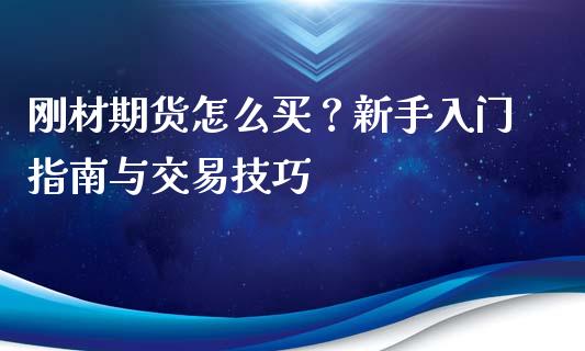 刚材期货怎么买？新手入门指南与交易技巧_https://m.lcjysmgs.com_基金管理_第1张