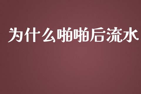 为什么啪啪后流水_https://m.lcjysmgs.com_基金管理_第1张
