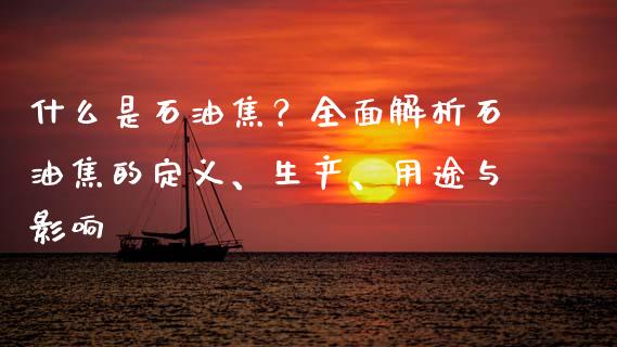 什么是石油焦？全面解析石油焦的定义、生产、用途与影响_https://m.lcjysmgs.com_基金管理_第1张