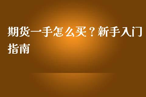 期货一手怎么买？新手入门指南_https://m.lcjysmgs.com_基金管理_第1张