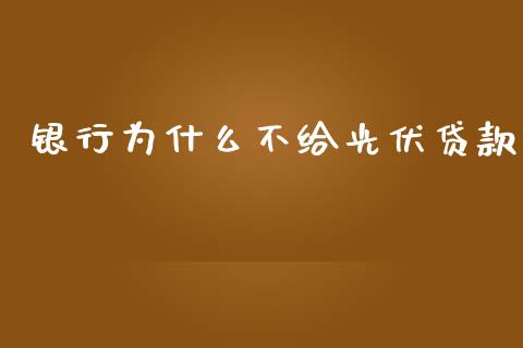银行为什么不给光伏贷款_https://m.lcjysmgs.com_股票交易_第1张