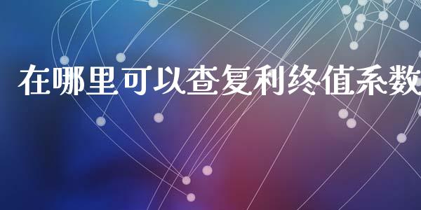 在哪里可以查复利终值系数_https://m.lcjysmgs.com_股票交易_第1张