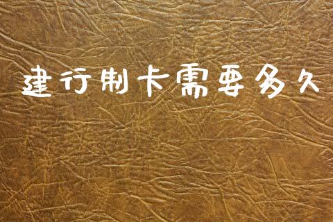 建行制卡需要多久_https://m.lcjysmgs.com_基金管理_第1张