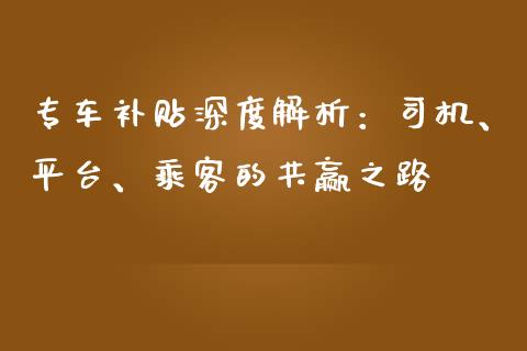 专车补贴深度解析:司机、平台、乘客的共赢之路_金融服务_第1张_股权投资_基金管理_股票交易_金融服务 专车补贴深度解析:司机、平台、乘客的共赢之路_https://m.lcjysmgs.com_金融服务_第1张