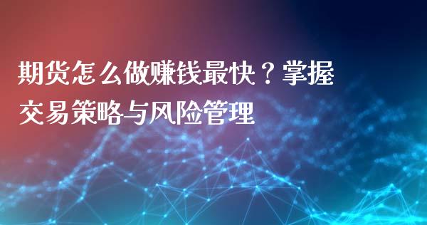 期货怎么做赚钱最快？掌握交易策略与风险管理_https://m.lcjysmgs.com_股票交易_第1张