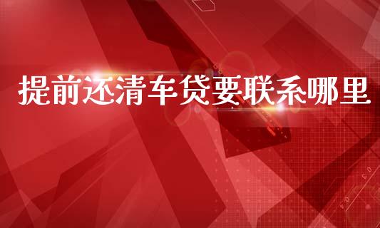 提前还清车贷要联系哪里_https://m.lcjysmgs.com_股权投资_第1张