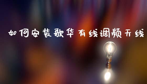 如何安装歌华有线调频天线_https://m.lcjysmgs.com_股权投资_第1张