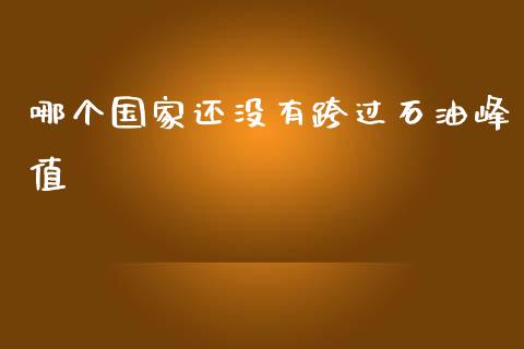 哪个国家还没有跨过石油峰值_https://m.lcjysmgs.com_金融服务_第1张