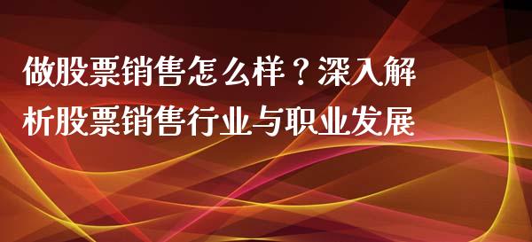 做股票销售怎么样?深入解析股票销售行业与职业发展_股权投资_第1张_股权投资_基金管理_股票交易_金融服务 做股票销售怎么样?深入解析股票销售行业与职业发展_https://m.lcjysmgs.com_股权投资_第1张