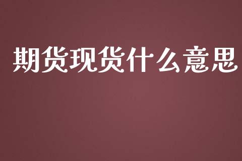 期货现货什么意思_https://m.lcjysmgs.com_基金管理_第1张