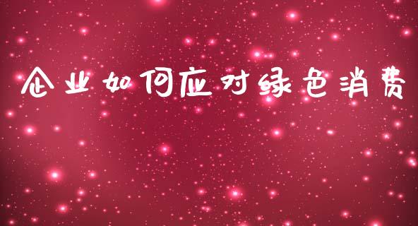 企业如何应对绿色消费_https://m.lcjysmgs.com_股权投资_第1张